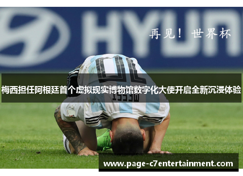 梅西担任阿根廷首个虚拟现实博物馆数字化大使开启全新沉浸体验 梅西担任阿根廷首个虚拟现实博物馆数字化大使开启全新沉浸体验