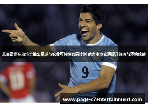 苏亚雷斯在乌拉圭推出足球与农业可持续发展计划 助力本地农民提升经济与环境效益 苏亚雷斯在乌拉圭推出足球与农业可持续发展计划 助力本地农民提升经济与环境效益