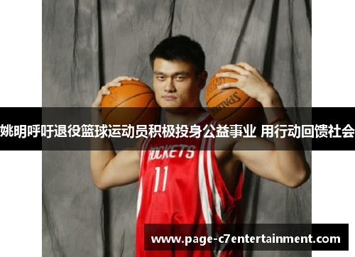 姚明呼吁退役篮球运动员积极投身公益事业 用行动回馈社会 姚明呼吁退役篮球运动员积极投身公益事业 用行动回馈社会