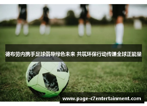 德布劳内携手足球倡导绿色未来 共筑环保行动传递全球正能量 德布劳内携手足球倡导绿色未来 共筑环保行动传递全球正能量