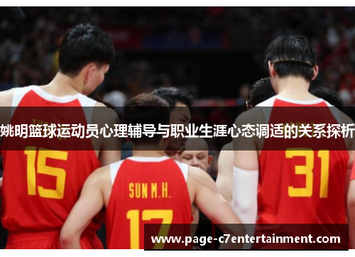 姚明篮球运动员心理辅导与职业生涯心态调适的关系探析 姚明篮球运动员心理辅导与职业生涯心态调适的关系探析