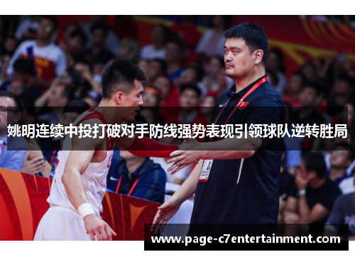 姚明连续中投打破对手防线强势表现引领球队逆转胜局 姚明连续中投打破对手防线强势表现引领球队逆转胜局