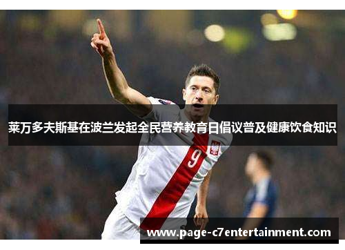 莱万多夫斯基在波兰发起全民营养教育日倡议普及健康饮食知识 莱万多夫斯基在波兰发起全民营养教育日倡议普及健康饮食知识