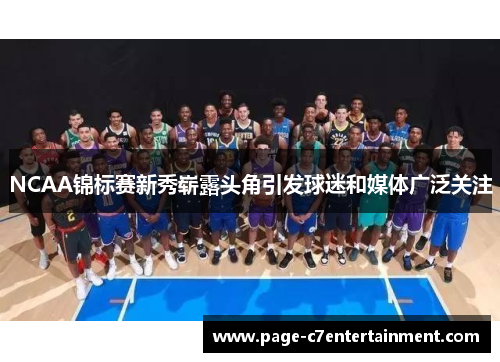 NCAA锦标赛新秀崭露头角引发球迷和媒体广泛关注 NCAA锦标赛新秀崭露头角引发球迷和媒体广泛关注
