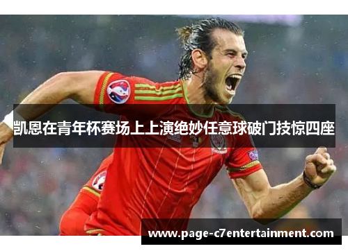 凯恩在青年杯赛场上上演绝妙任意球破门技惊四座 凯恩在青年杯赛场上上演绝妙任意球破门技惊四座