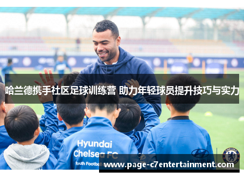 哈兰德携手社区足球训练营 助力年轻球员提升技巧与实力 哈兰德携手社区足球训练营 助力年轻球员提升技巧与实力
