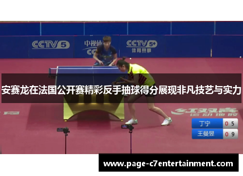 安赛龙在法国公开赛精彩反手抽球得分展现非凡技艺与实力 安赛龙在法国公开赛精彩反手抽球得分展现非凡技艺与实力