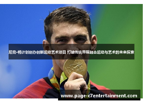 尼克·杨计划创办创新运动艺术项目 打破传统界限融合运动与艺术的未来探索 尼克·杨计划创办创新运动艺术项目 打破传统界限融合运动与艺术的未来探索