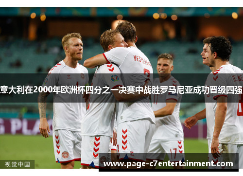 意大利在2000年欧洲杯四分之一决赛中战胜罗马尼亚成功晋级四强 意大利在2000年欧洲杯四分之一决赛中战胜罗马尼亚成功晋级四强