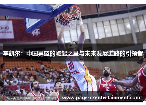 李凯尔:中国男篮的崛起之星与未来发展道路的引领者 李凯尔:中国男篮的崛起之星与未来发展道路的引领者