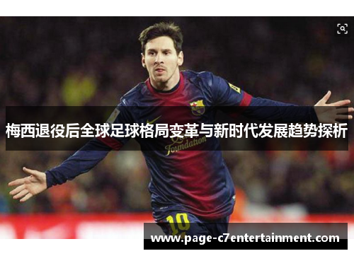 梅西退役后全球足球格局变革与新时代发展趋势探析 梅西退役后全球足球格局变革与新时代发展趋势探析