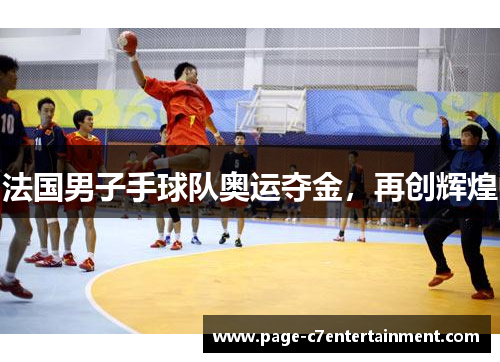 法国男子手球队奥运夺金,再创辉煌 法国男子手球队奥运夺金,再创辉煌