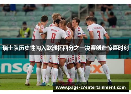 瑞士队历史性闯入欧洲杯四分之一决赛创造惊喜时刻 瑞士队历史性闯入欧洲杯四分之一决赛创造惊喜时刻