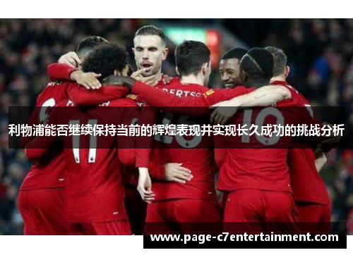 利物浦能否继续保持当前的辉煌表现并实现长久成功的挑战分析 利物浦能否继续保持当前的辉煌表现并实现长久成功的挑战分析