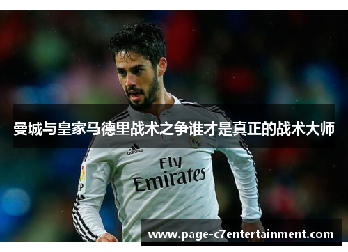 曼城与皇家马德里战术之争谁才是真正的战术大师 曼城与皇家马德里战术之争谁才是真正的战术大师