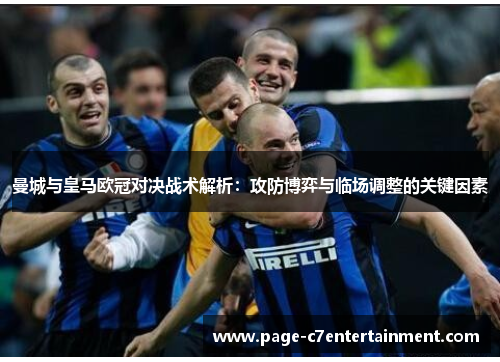 曼城与皇马欧冠对决战术解析:攻防博弈与临场调整的关键因素 曼城与皇马欧冠对决战术解析:攻防博弈与临场调整的关键因素