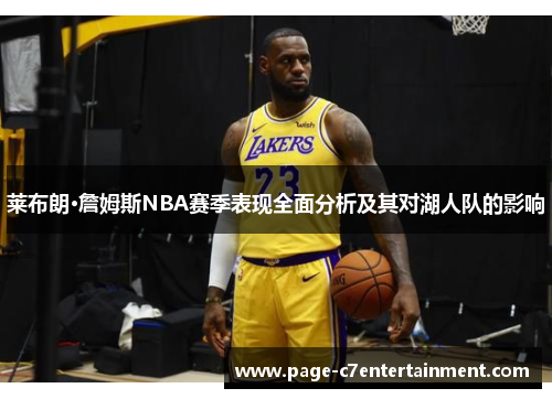 莱布朗·詹姆斯NBA赛季表现全面分析及其对湖人队的影响 莱布朗·詹姆斯NBA赛季表现全面分析及其对湖人队的影响