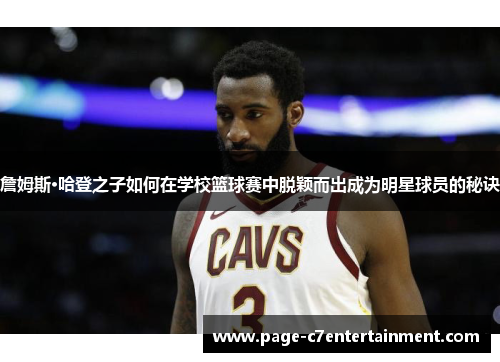 詹姆斯·哈登之子如何在学校篮球赛中脱颖而出成为明星球员的秘诀 詹姆斯·哈登之子如何在学校篮球赛中脱颖而出成为明星球员的秘诀