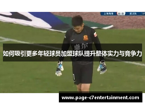 如何吸引更多年轻球员加盟球队提升整体实力与竞争力 如何吸引更多年轻球员加盟球队提升整体实力与竞争力