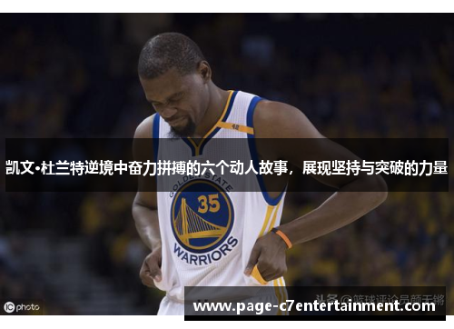 凯文·杜兰特逆境中奋力拼搏的六个动人故事,展现坚持与突破的力量 凯文·杜兰特逆境中奋力拼搏的六个动人故事,展现坚持与突破的力量