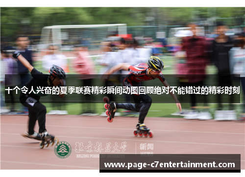 十个令人兴奋的夏季联赛精彩瞬间动图回顾绝对不能错过的精彩时刻 十个令人兴奋的夏季联赛精彩瞬间动图回顾绝对不能错过的精彩时刻