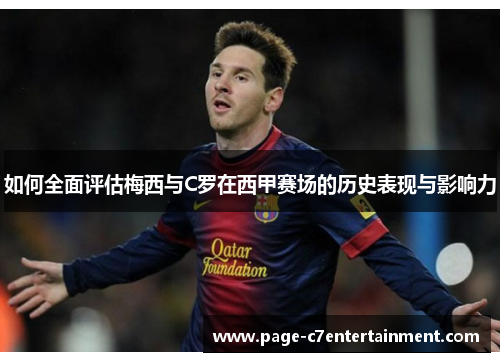 如何全面评估梅西与C罗在西甲赛场的历史表现与影响力 如何全面评估梅西与C罗在西甲赛场的历史表现与影响力