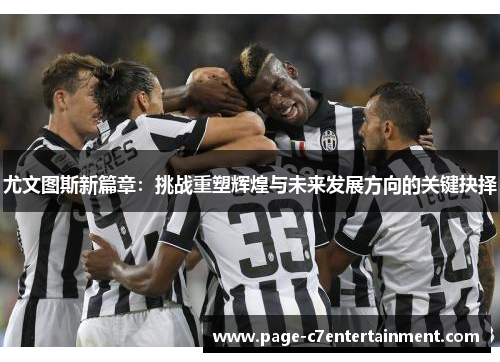 尤文图斯新篇章:挑战重塑辉煌与未来发展方向的关键抉择 尤文图斯新篇章:挑战重塑辉煌与未来发展方向的关键抉择