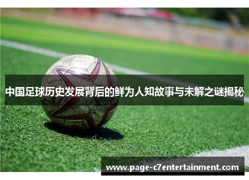 中国足球历史发展背后的鲜为人知故事与未解之谜揭秘 中国足球历史发展背后的鲜为人知故事与未解之谜揭秘