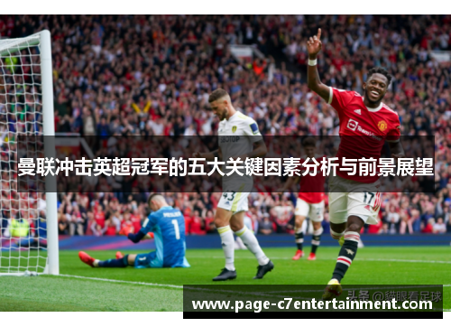 曼联冲击英超冠军的五大关键因素分析与前景展望 曼联冲击英超冠军的五大关键因素分析与前景展望