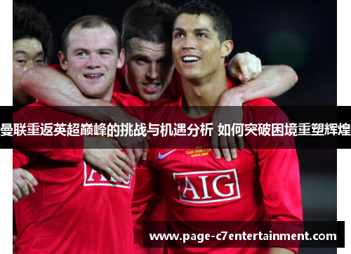 曼联重返英超巅峰的挑战与机遇分析 如何突破困境重塑辉煌 曼联重返英超巅峰的挑战与机遇分析 如何突破困境重塑辉煌