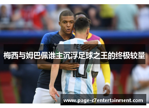梅西与姆巴佩谁主沉浮足球之王的终极较量 梅西与姆巴佩谁主沉浮足球之王的终极较量