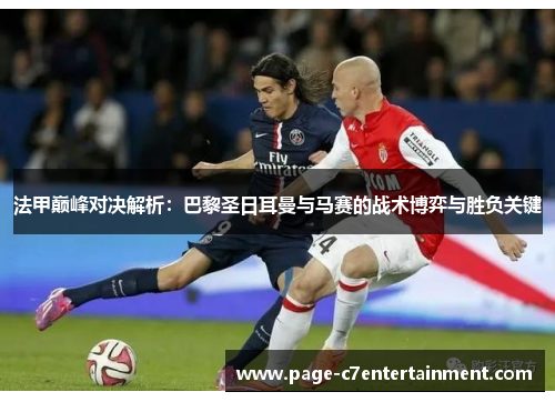 法甲巅峰对决解析:巴黎圣日耳曼与马赛的战术博弈与胜负关键 法甲巅峰对决解析:巴黎圣日耳曼与马赛的战术博弈与胜负关键