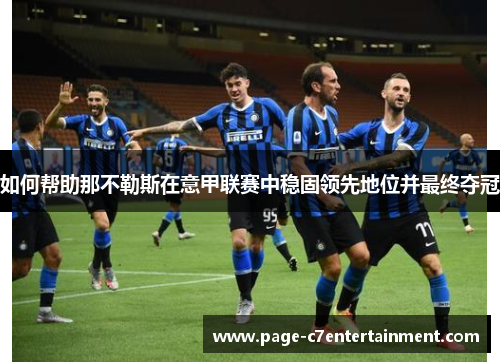 如何帮助那不勒斯在意甲联赛中稳固领先地位并最终夺冠 如何帮助那不勒斯在意甲联赛中稳固领先地位并最终夺冠