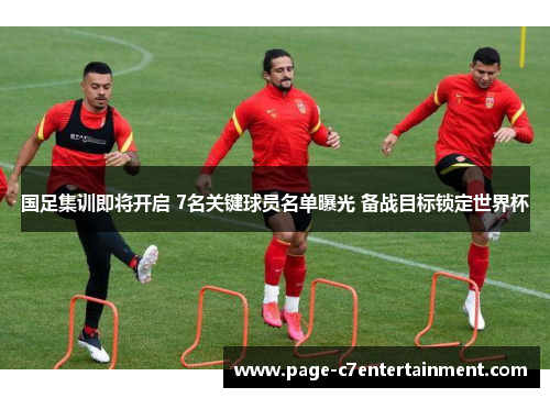 国足集训即将开启 7名关键球员名单曝光 备战目标锁定世界杯 国足集训即将开启 7名关键球员名单曝光 备战目标锁定世界杯