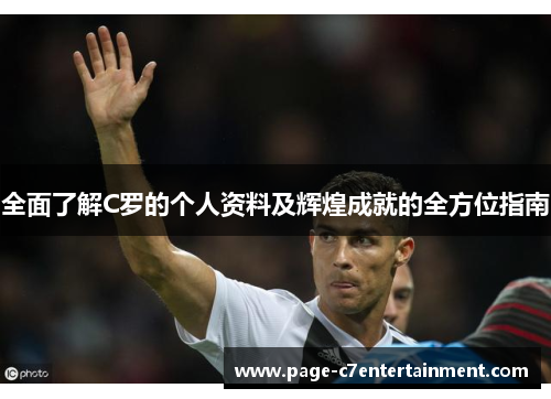 全面了解C罗的个人资料及辉煌成就的全方位指南 全面了解C罗的个人资料及辉煌成就的全方位指南