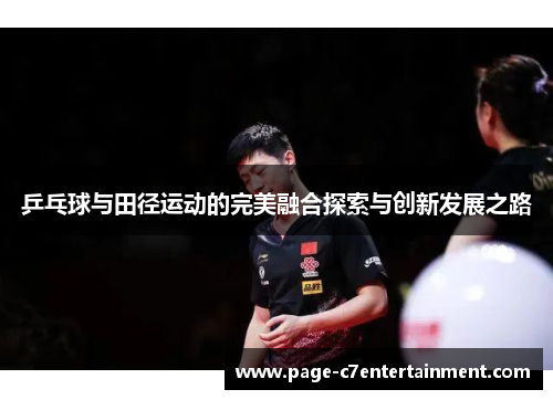 乒乓球与田径运动的完美融合探索与创新发展之路 乒乓球与田径运动的完美融合探索与创新发展之路