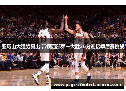 亚历山大强势复出 带领西部第一大胜26分迎接季后赛挑战 亚历山大强势复出 带领西部第一大胜26分迎接季后赛挑战