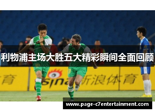 利物浦主场大胜五大精彩瞬间全面回顾 利物浦主场大胜五大精彩瞬间全面回顾