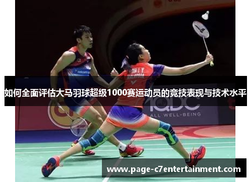如何全面评估大马羽球超级1000赛运动员的竞技表现与技术水平 如何全面评估大马羽球超级1000赛运动员的竞技表现与技术水平