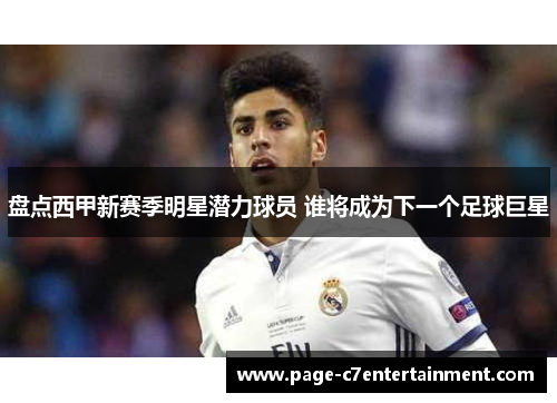 盘点西甲新赛季明星潜力球员 谁将成为下一个足球巨星 盘点西甲新赛季明星潜力球员 谁将成为下一个足球巨星