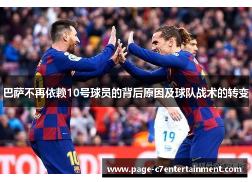 巴萨不再依赖10号球员的背后原因及球队战术的转变 巴萨不再依赖10号球员的背后原因及球队战术的转变