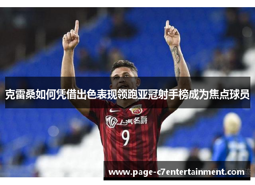 克雷桑如何凭借出色表现领跑亚冠射手榜成为焦点球员 克雷桑如何凭借出色表现领跑亚冠射手榜成为焦点球员