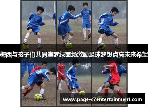 梅西与孩子们共同追梦绿茵场激励足球梦想点亮未来希望 梅西与孩子们共同追梦绿茵场激励足球梦想点亮未来希望