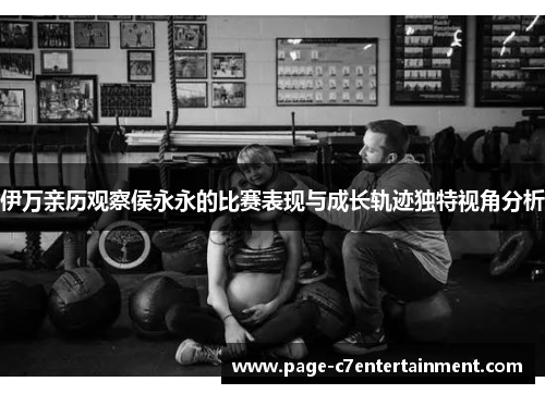 伊万亲历观察侯永永的比赛表现与成长轨迹独特视角分析 伊万亲历观察侯永永的比赛表现与成长轨迹独特视角分析