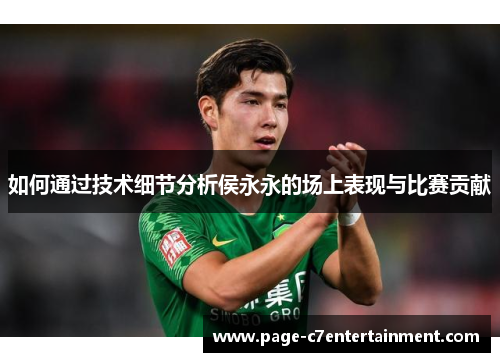 如何通过技术细节分析侯永永的场上表现与比赛贡献 如何通过技术细节分析侯永永的场上表现与比赛贡献
