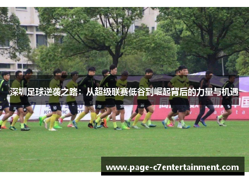 深圳足球逆袭之路:从超级联赛低谷到崛起背后的力量与机遇 深圳足球逆袭之路:从超级联赛低谷到崛起背后的力量与机遇