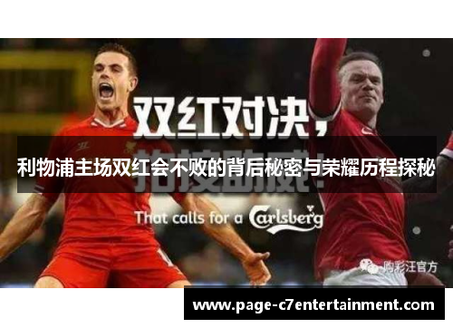 利物浦主场双红会不败的背后秘密与荣耀历程探秘 利物浦主场双红会不败的背后秘密与荣耀历程探秘