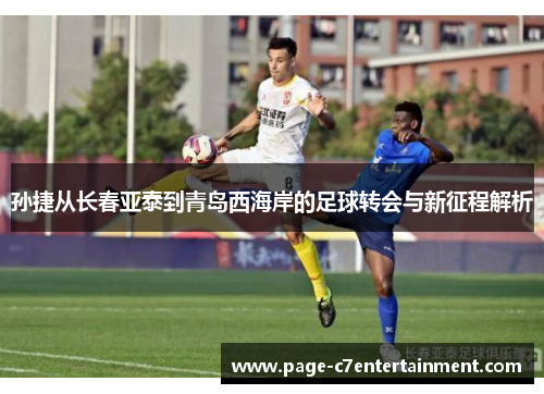 孙捷从长春亚泰到青岛西海岸的足球转会与新征程解析 孙捷从长春亚泰到青岛西海岸的足球转会与新征程解析