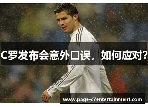 C罗发布会意外口误,如何应对? C罗发布会意外口误,如何应对?