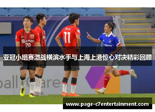 亚冠小组赛激战横滨水手与上海上港惊心对决精彩回顾 亚冠小组赛激战横滨水手与上海上港惊心对决精彩回顾
